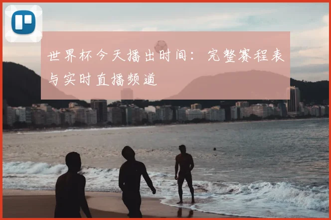 世界杯今天播出时间:完整赛程表与实时直播频道