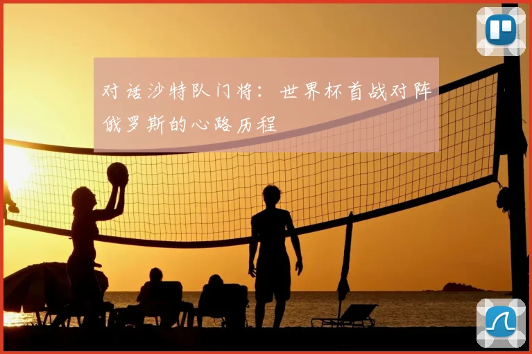 对话沙特队门将:世界杯首战对阵俄罗斯的心路历程