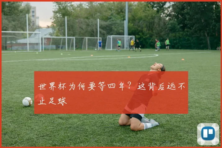 世界杯为何要等四年？这背后远不止足球