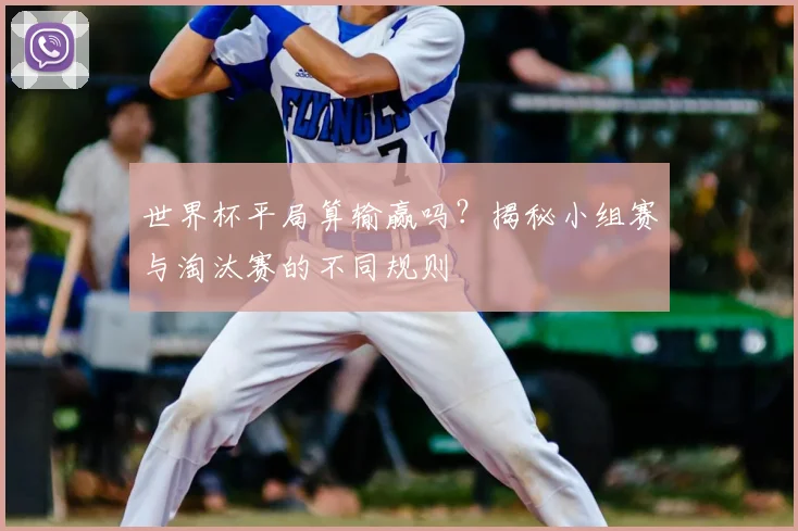世界杯平局算输赢吗？揭秘小组赛与淘汰赛的不同规则