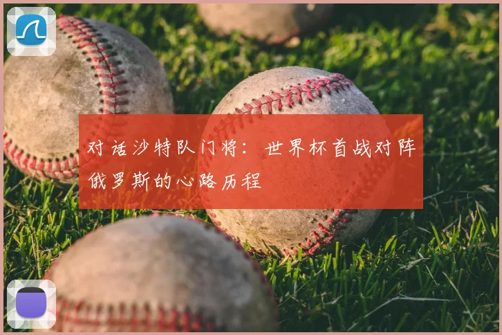 对话沙特队门将：世界杯首战对阵俄罗斯的心路历程
