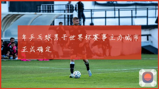 年乒乓球男子世界杯赛事主办城市正式确定