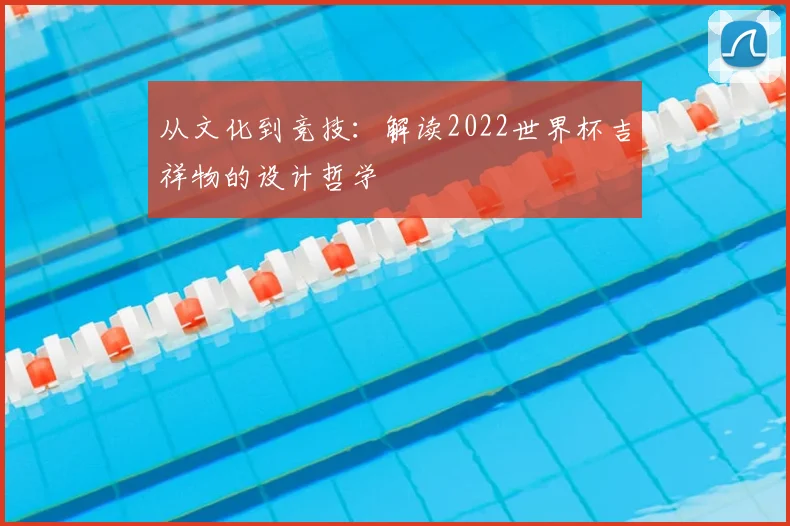从文化到竞技：解读2022世界杯吉祥物的设计哲学