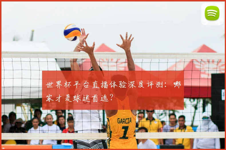 世界杯平台直播体验深度评测：哪家才是球迷首选？