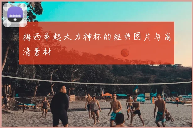 梅西举起大力神杯的经典图片与高清素材