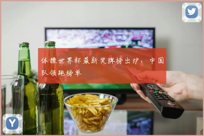 体操世界杯最新奖牌榜出炉,中国队领跑榜单