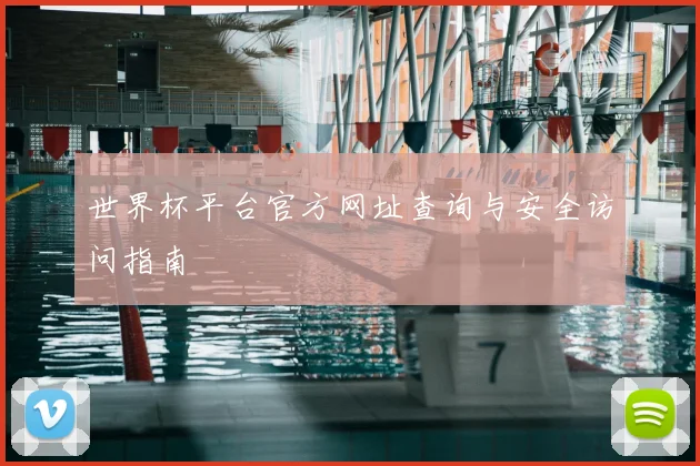 世界杯平台官方网址查询与安全访问指南