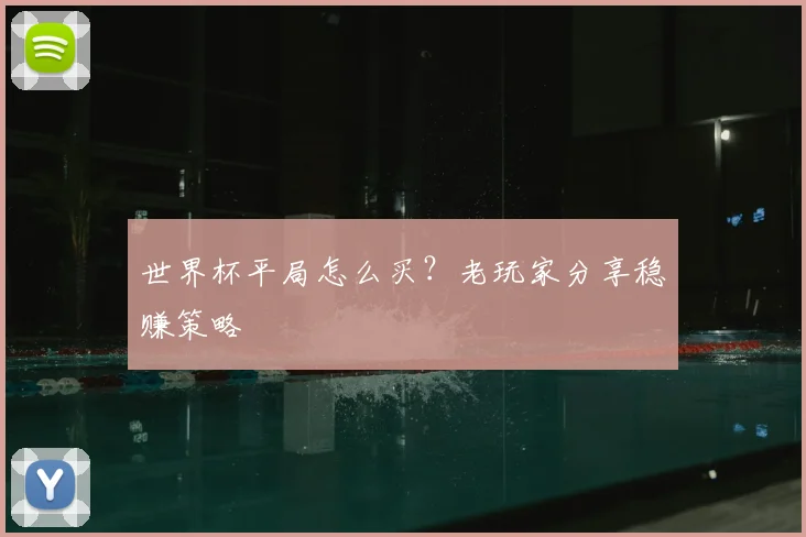 世界杯平局怎么买？老玩家分享稳赚策略