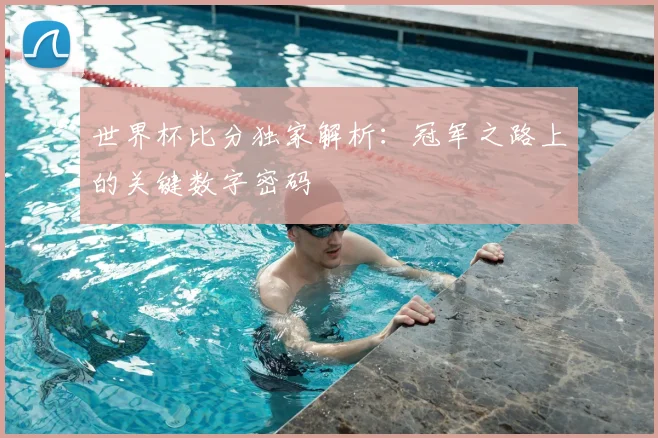 世界杯比分独家解析：冠军之路上的关键数字密码