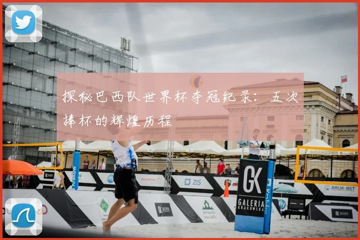 探秘巴西队世界杯夺冠纪录：五次捧杯的辉煌历程