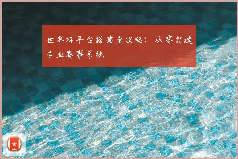 世界杯平台搭建全攻略:从零打造专业赛事系统