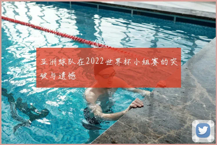 亚洲球队在2022世界杯小组赛的突破与遗憾